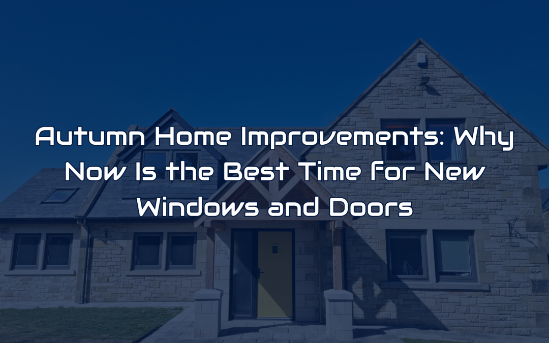 Autumn Home Improvements: Why Now Is the Best Time for New Windows and Doors