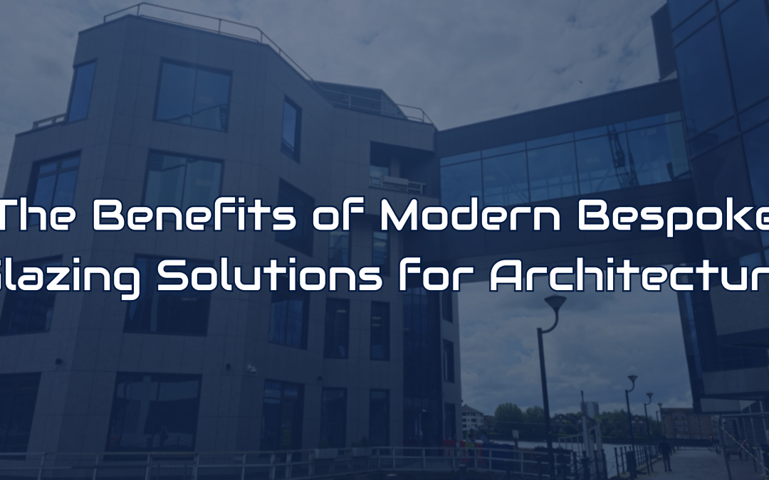 The Benefits of Modern Bespoke Glazing Solutions for Architecture