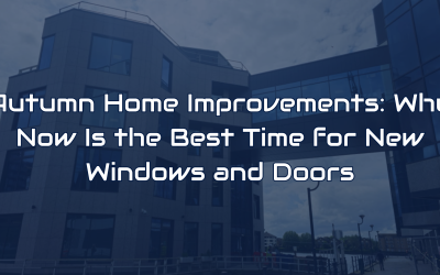 Autumn Home Improvements: Why Now Is the Best Time for New Windows and Doors