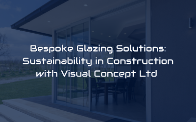 Bespoke Glazing Solutions: Sustainability in Construction with Visual Concept Ltd 