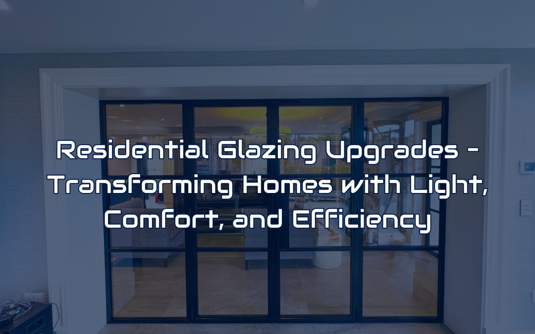 Residential Glazing Upgrades – Transforming Homes with Light, Comfort, and Efficiency