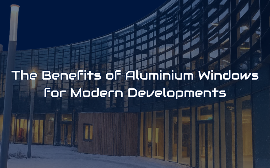 The Benefits of Aluminium Windows for Modern Developments 