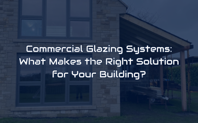 Commercial Glazing Systems: What Makes the Right Solution for Your Building? 