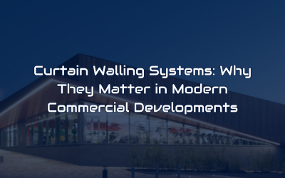 Curtain Walling Systems: Why They Matter in Modern Commercial Developments